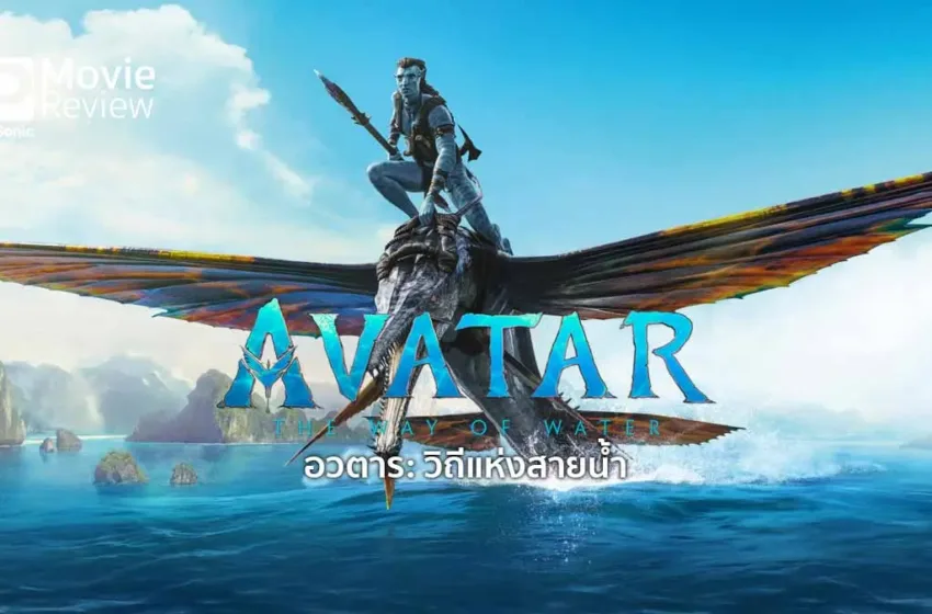หนังใหม่ อวตาร วิถีแห่งสายน้ำ – หนังเข้าใหม่ที่โลกต้องจับตา มหากาพย์ภาพยนตร์ที่ห้ามพลาด